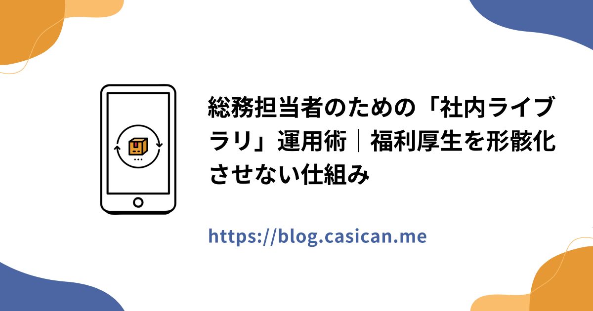 総務担当者のための「社内ライブラリ」運用術｜福利厚生を形骸化させない仕組み