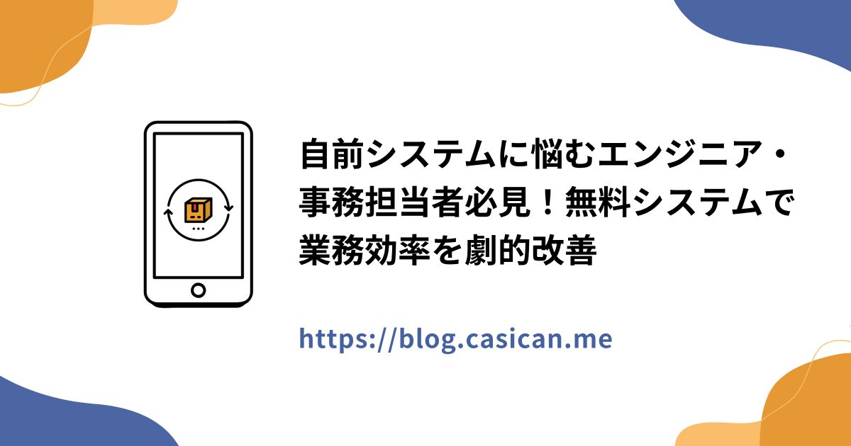 自前システムに悩むエンジニア・事務担当者必見！無料システムで業務効率を劇的改善