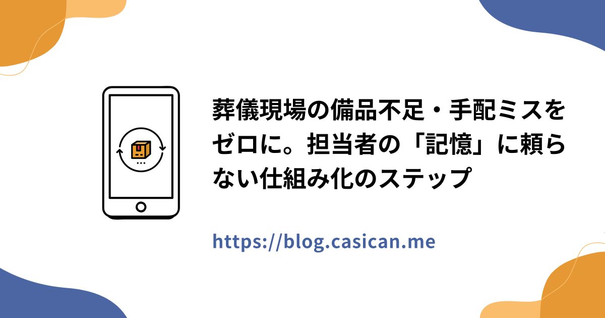 葬儀現場の備品不足・手配ミスをゼロに。担当者の「記憶」に頼らない仕組み化のステップ