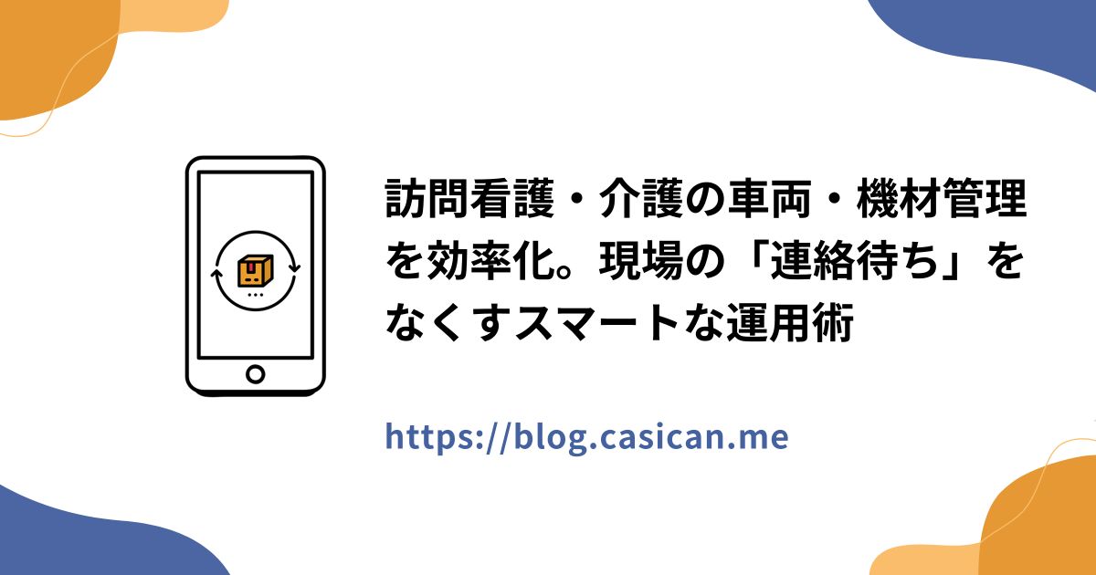 訪問看護・介護の車両・機材管理を効率化。現場の「連絡待ち」をなくすスマートな運用術