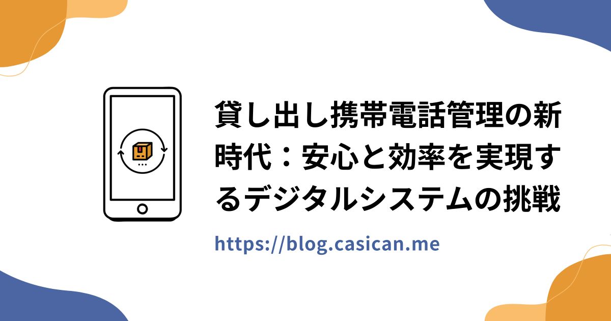 貸し出し携帯電話管理の新時代：安心と効率を実現するデジタルシステムの挑戦