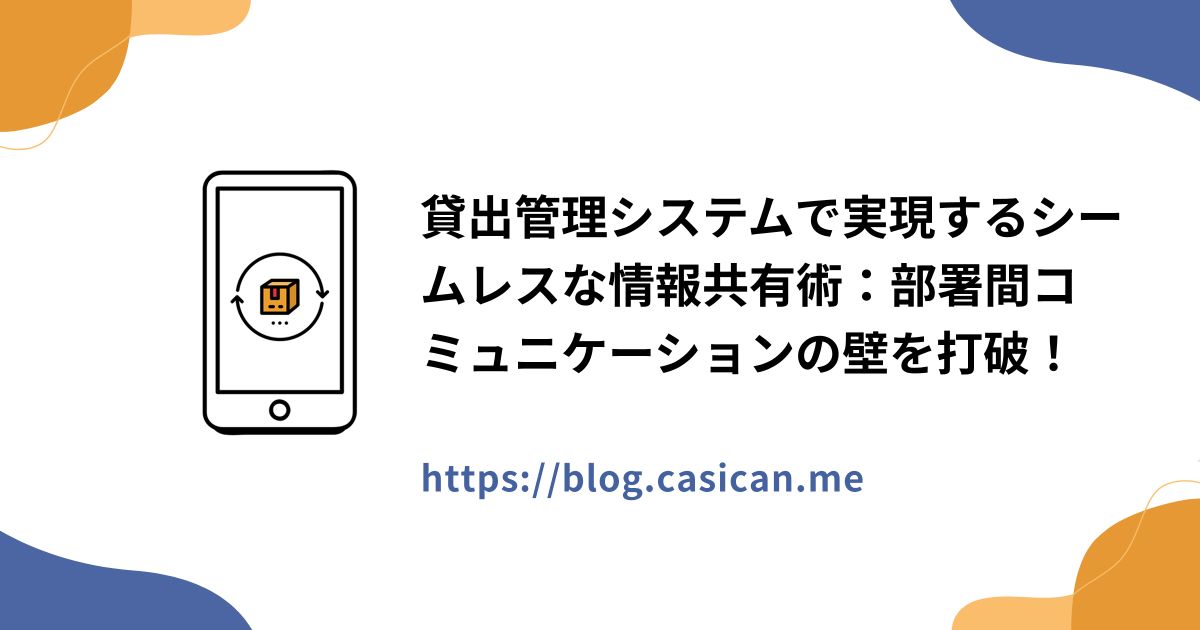 貸出管理システムで実現するシームレスな情報共有術：部署間コミュニケーションの壁を打破！