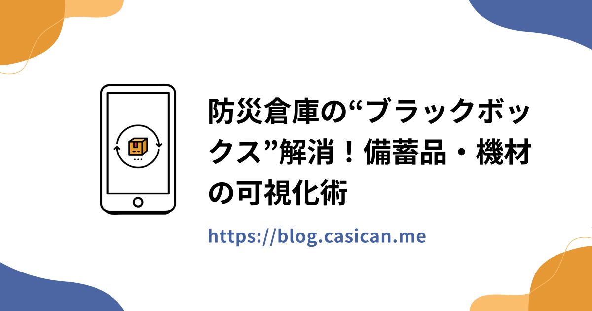 防災倉庫の“ブラックボックス”解消！備蓄品・機材の可視化術