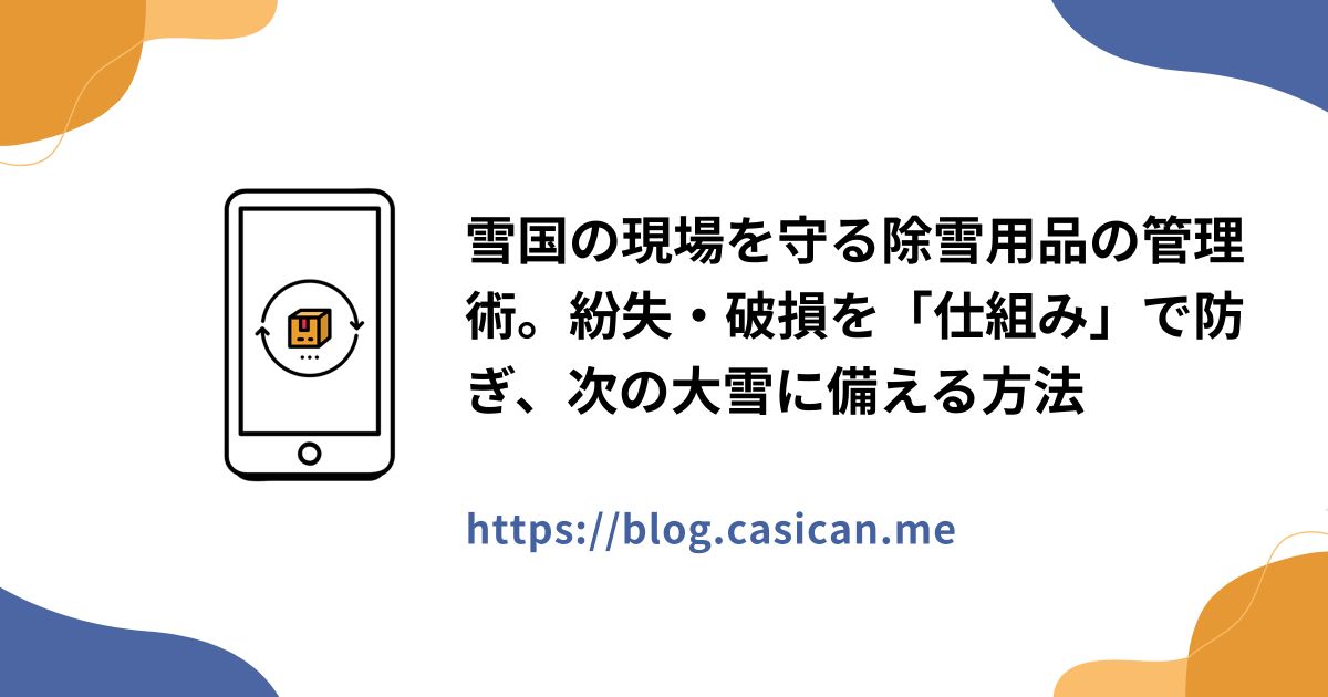 雪国の現場を守る除雪用品の管理術。紛失・破損を「仕組み」で防ぎ、次の大雪に備える方法